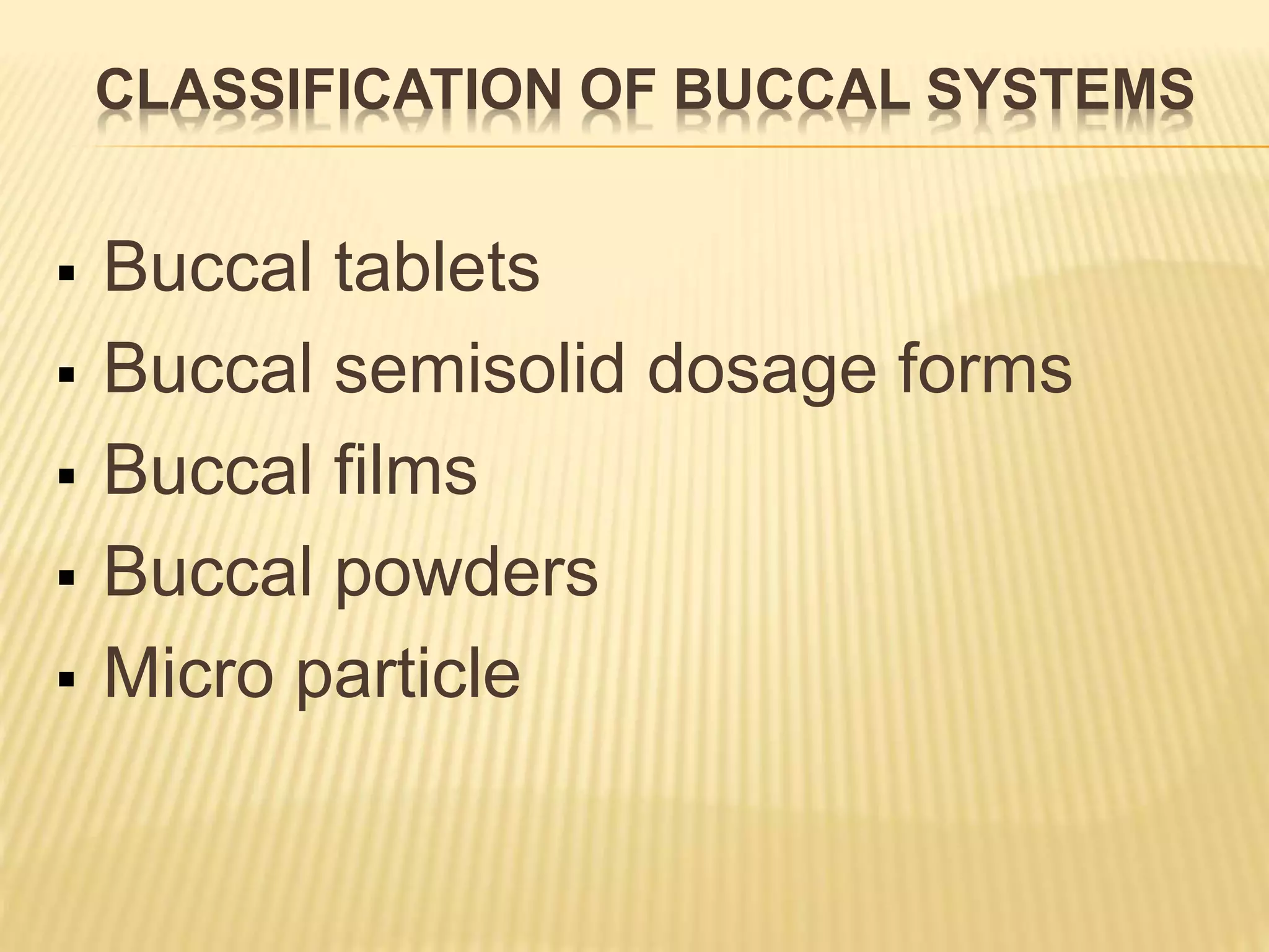 CLASSIFICATION OF BUCCAL SYSTEMS
 Buccal tablets
 Buccal semisolid dosage forms
 Buccal films
 Buccal powders
 Micro particle
 