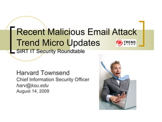 Recent Malicious Email Attack
Trend Micro Updates
SIRT IT Security Roundtable
Harvard Townsend
Chief Information Security Officer
harv@ksu.edu
August 14, 2009
 