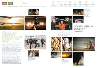 19. MÄRZ 2015
MÄRZ APRIL MAI JUNI JULI AUGUST
FAI-Weltrekorde
1
Pilot
Bertrand Piccard
Flugsimulationen
400
Produzierte Solarenergie
397 kWh
Flug
4
Flugzeit
13 h 29 m
Entfernung
1536 km
Max. Flughöhe
8230 m
Batterieladung 	
bei Ankunft
32.1%
20 / ETAPPE 4 / VON VARANASI NACH MANDALAY
ETAPPE 4 /
VON VARANASI NACH MANDALAY
WUNDERBARE
LANDSCHAFTEN UND
EINE BEGEISTERTE
MENGE
„Hinter mir erstreckt sich der Golf von Bengalen
und das Meghna-Delta, wo überflutete Ebenen
und unzählige Flussläufe eines der schönsten
Naturschauspiele der Welt bieten. Die
Luftströmung war mir freundlich gesinnt und ich
konnte schneller als 200 km/h fliegen.
Vor mir lag ein Land, das bereit ist, zu entdecken,
dass saubere Technologien und Solarenergie
eine Quelle sozialen Zusammenhalts, Frieden
und wirtschaftlicher Entwicklung sein können.“
Bertrand absolvierte die beiden Flüge nach
Mandalay und nach China. Er freute sich
ganz besonders, die Tempel in der Region bei
Sonnenaufgang zu überfliegen, aber der Start
wurde auf 3.30 Uhr morgens vorverlegt, als
es noch stockdunkel war. „Der Anblick der
beleuchteten Tempel, die wie goldene Flecken
auf meinem Weg lagen, ließ mich meine
Enttäuschung rasch vergessen und hat mir ein
noch schöneres Erlebnis als tagsüber beschert.“
ABB
Mithilfe von ABB
landen Solar Impulse
und Solarstrom in
Myanmar.
Solar Impulse
Eine fantastische
Stimmung in Myanmar
auf dem Rollfeld!
Alle warten auf
Bertrand Piccard,
der in 2 Stunden
landen soll.
20:16 –10. März 2015
Gisele Bündchen
Herzlichen Glückwunsch! Solar Impulse
hat nicht nur Luftfahrtgeschichte
geschrieben, sondern auch in den Bereichen
Energie und Clean Tech einen großen
Schritt nach vorne gemacht.
Solar Impulse
Präsident U Thein Sein
bei der Veranstaltung
von Si2.
„SOLARFLUGZEUG
IN SICHT!“
THE MYANMAR TIMES
 