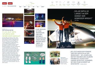 AMERICAAMERICA
38 / ETAPPE 12 / VON TULSA NACH DAYTON
22. MAI 2016
MÄRZ APRIL MAI JUNI JULI AUGUST
Pilot
André Borschberg
Flugsimulationen
787
Produzierte Solarenergie
460 kWh
Flug
12
Flugzeit
16 h 34 m
Entfernung
1113 km
Max. Flughöhe
6401 m
Batterieladung 	
bei Ankunft
77%
solarimpulse
„Was haben die Piloten
nach der Landung in
Dayton gemacht? Sie
haben natürlich das
Flugzeug der Gebrüder
Wright besichtigt!“
12:26 Uhr – 24. Mai 2016
ETAPPE 12 /
VON TULSA NACH DAYTON
FLUG AUF DEN
SPUREN DER
GEBRÜDER WRIGHT
Auf dem Weg nach Dayton, Ohio, zollte
André Borschberg dem Pioniergeist der
Brüder Wilbur und Orville Wright Tribut,
die vor 113 Jahren zum ersten Mal ein
motorengetriebenes Flugzeug geflogen
sind. Zur Weiterentwicklung ihres
Konzepts der Flügelverwindung nutzten
die beiden Erfinder ihre Intuition und
Beobachtungsgabe natürlicher Phänomene,
um neuartige Ideen zu entwickeln. Sie
setzten sich über das damals bekannte
Wissen hinweg und trotzen allen Experten,
die ihre Idee für unmöglich hielten. 1903
bildete ihre Leistung den Auftakt für die
moderne Luftfahrt. Sie konnten nicht
ahnen, dass hundert Jahre später zwei
Pioniere ihren Spuren folgen und gegen alle
Widerstände ohne einen Tropfen Treibstoff
rund um die Welt fliegen würden. Dieser
Flug vereint alle Forscher, die sich stets
darum bemühten, das Unmögliche möglich
zu machen. Er vereint kühne Männer, die 	
so sehr an ihre Träume glaubten, dass sie
wahr wurden.
„DIE LEISTUNGEN DER PIONIERE
SIND DER HERZSCHLAG DER
MENSCHHEIT… SIE LASSEN UNS
WEITER TRÄUMEN UND ZAUBERN
EIN BREITES LÄCHELN AUF
UNSERE GESICHTER. ZUSAMMEN
MIT DEM TEAM SCHREIBT IHR
GESCHICHTE.“ AMANDA WRIGHT
   „	EURE MISSION
IST EINE 	
INSPIRATION
UND GIBT
DER WELT­
BEVÖLKERUNG
EINEN GRUND,
WIEDER NACH
‚OBEN‘ ZU
SCHAUEN!“
	 STEPHEN WRIGHT
„SOLAR IMPULSE
LANDET IN DER
HEIMAT DER
GEBRÜDER WRIGHT.“
	 USA TODAY
 