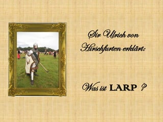 Sir Ulrich von
Hirschfurten erklärt:


Was ist LARP ?
 