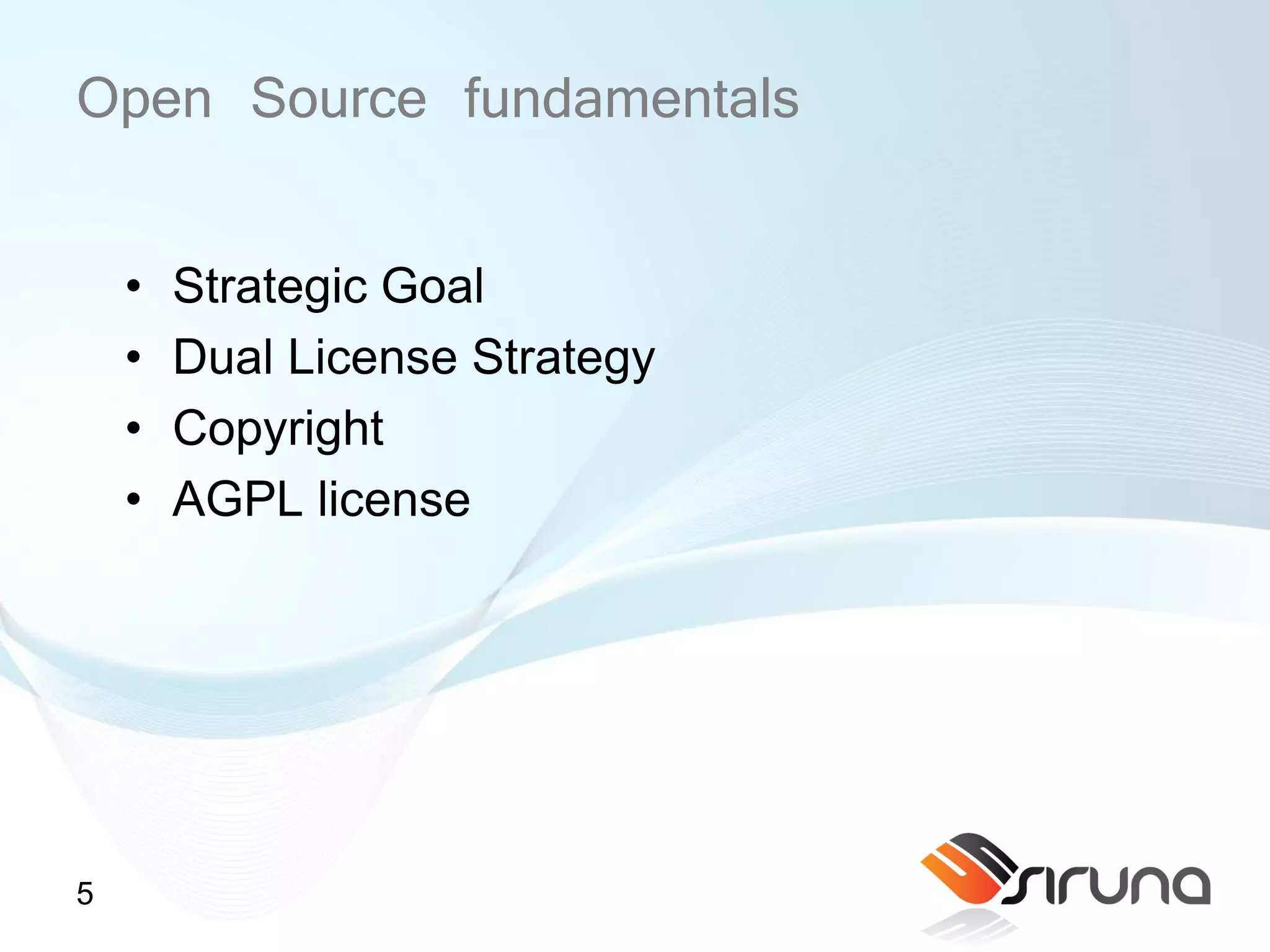Open Source fundamentals

    •   Strategic Goal
    •   Dual License Strategy
    •   Copyright
    •   AGPL license




5
 