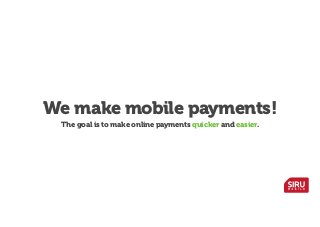 We make mobile payments!
The goal is to make online payments quicker and easier.

 