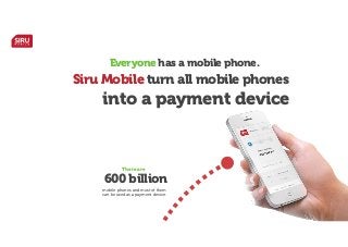 Everyone has a mobile phone.

Siru Mobile turn all mobile phones

into a payment device

There are

600 billion
mobile phones and most of them
can be used as a payment device.

 