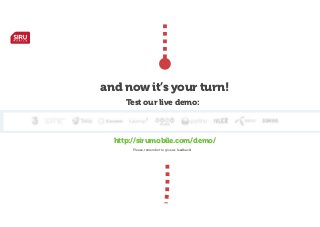 and now it’s your turn!
Test our live demo:

http://sirumobile.com/demo/
Please, remember to give us feedback!

 