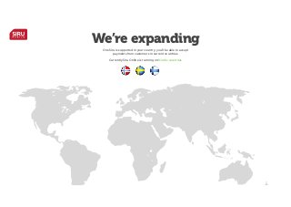 We’re expanding
One Siru is supported in your country, you’ll be able to accept
payments from customers in current countries.

!

Currently Siru Online is running on Nordic countries

 