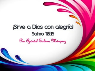 ¡Sirve a Dios con alegría!
         Salmo 118:15
  Por Apóstol Sabino Márquez
 