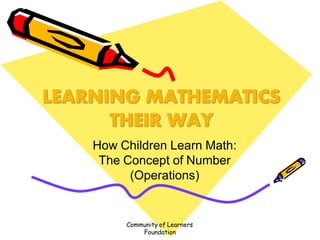 How Children Learn Math:
The Concept of Number
(Operations)
Community of Learners
Foundation
 