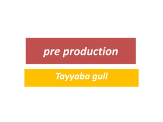 pre production
Tayyaba gull
 