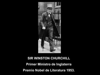 SIR WINSTON CHURCHILL
 Primer Ministro de Inglaterra
Premio Nobel de Literatura 1953.
 