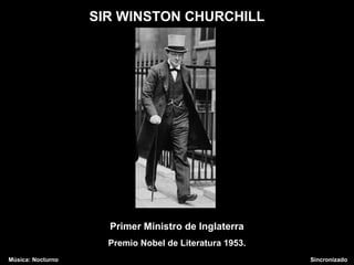 SIR WINSTON CHURCHILL
Primer Ministro de Inglaterra
Premio Nobel de Literatura 1953.
Música: Nocturno Sincronizado
 