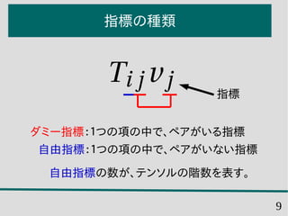 9
指標の種類
指標
ダミー指標：１つの項の中で、ペアがいる指標
自由指標：１つの項の中で、ペアがいない指標
自由指標の数が、テンソルの階数を表す。
 