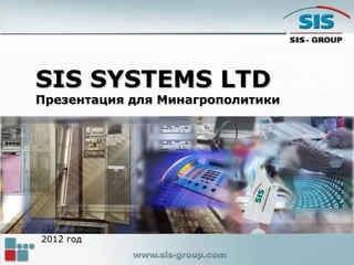SIS SYSTEMS LTDSIS SYSTEMS LTD
Презентация для МинагрополитикиПрезентация для Минагрополитики
2012 год
 