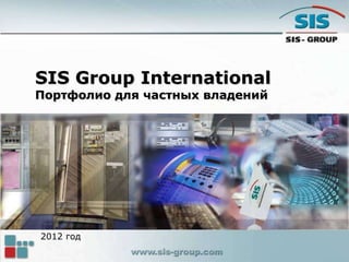 SIS Group International
Портфолио для частных владений
2012 год
 