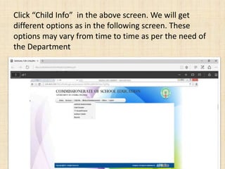 Click “Child Info” in the above screen. We will get
different options as in the following screen. These
options may vary from time to time as per the need of
the Department
 