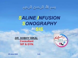 Your Name
SALINE INFUSION
SONOGRAPHY
SIS
DR. SOBHY HIKAL
Consultant
IVF & GYN.
25 June 2020 1S.H.
 