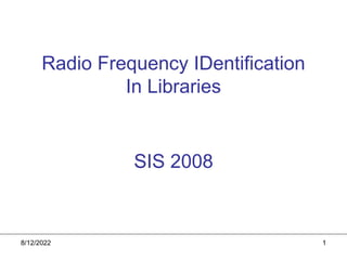 8/12/2022 1
Radio Frequency IDentification
In Libraries
SIS 2008
 