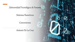 |Universidad Tecnológica de Panamá
Sistemas Numéricos
-
Conversiones
Antonio De La Cruz
 