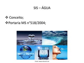 SIS – ÁGUA
 Conceito;
Portaria MS n°518/2004;
Fonte: www.nahorah.net
 