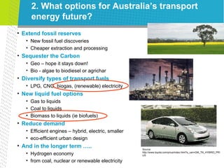 2. What options for Australia’s transport energy future? <ul><ul><li>Extend fossil reserves </li></ul></ul><ul><ul><ul><li...