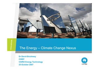 The Energy – Climate Change Nexus

Dr David Brockway
CHIEF
CSIRO Energy Technology
25 October 2007