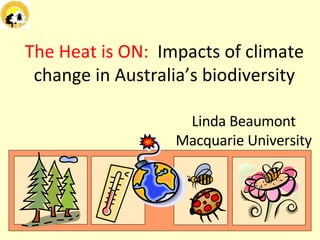 The Heat is ON:  Impacts of climate change in Australia’s biodiversity Linda Beaumont Macquarie University 