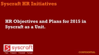 Syscraft HR Initiatives
CONFIDENTIAL
HR Objectives and Plans for 2015 in
Syscraft as a Unit.
 