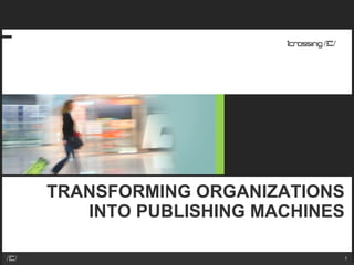 TRANSFORMING ORGANIZATIONS INTO PUBLISHING MACHINES 