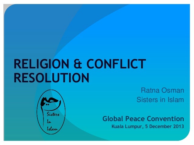 RELIGION & CONFLICT
RESOLUTION
Ratna Osman
Sisters in Islam
Global Peace Convention
Kuala Lumpur, 5 December 2013

 