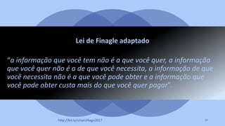 Lei de Finagle adaptado
“a informação que você tem não é a que você quer, a informação
que você quer não é a de que você necessita, a informação de que
você necessita não é a que você pode obter e a informação que
você pode obter custa mais do que você quer pagar”.
27http://bit.ly/sinan24ago2017
 