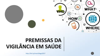 PREMISSAS DA
VIGILÂNCIA EM SAÚDE
7
1http://bit.ly/sinan24ago2017
 