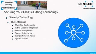 The Enterprise
Multi-Site Deployments
Active Directory Integration
Central Management
System Redundancy
Remote Network Access
System Utilities
Security Technology
Securing Your Facilities Using Technology
 