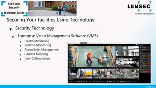Enterprise Video Management Software (VMS)
Health Monitoring
Remote Monitoring
Alarm Event Management
Camera Mapping
User Collaboration
Security Technology
Securing Your Facilities Using Technology
 