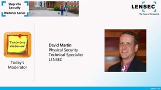 Today’s
Moderator
David Martin
Physical Security
Technical Specialist
LENSEC
 
