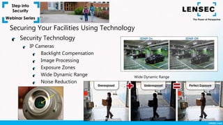 Security Technology
IP Cameras
Backlight Compensation
Image Processing
Exposure Zones
Wide Dynamic Range
Noise Reduction
Wide Dynamic Range
Securing Your Facilities Using Technology
 