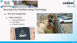 Video Analytics
Existing Equipment
False Alerts
Enterprise Systems
Security Integration
Securing Your Facilities Using Technology
 