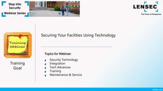Training
Goal
Securing Your Facilities Using Technology
Topics for Webinar:
Security Technology
Integration
Tech Advances
Training
Maintenance & Service
 