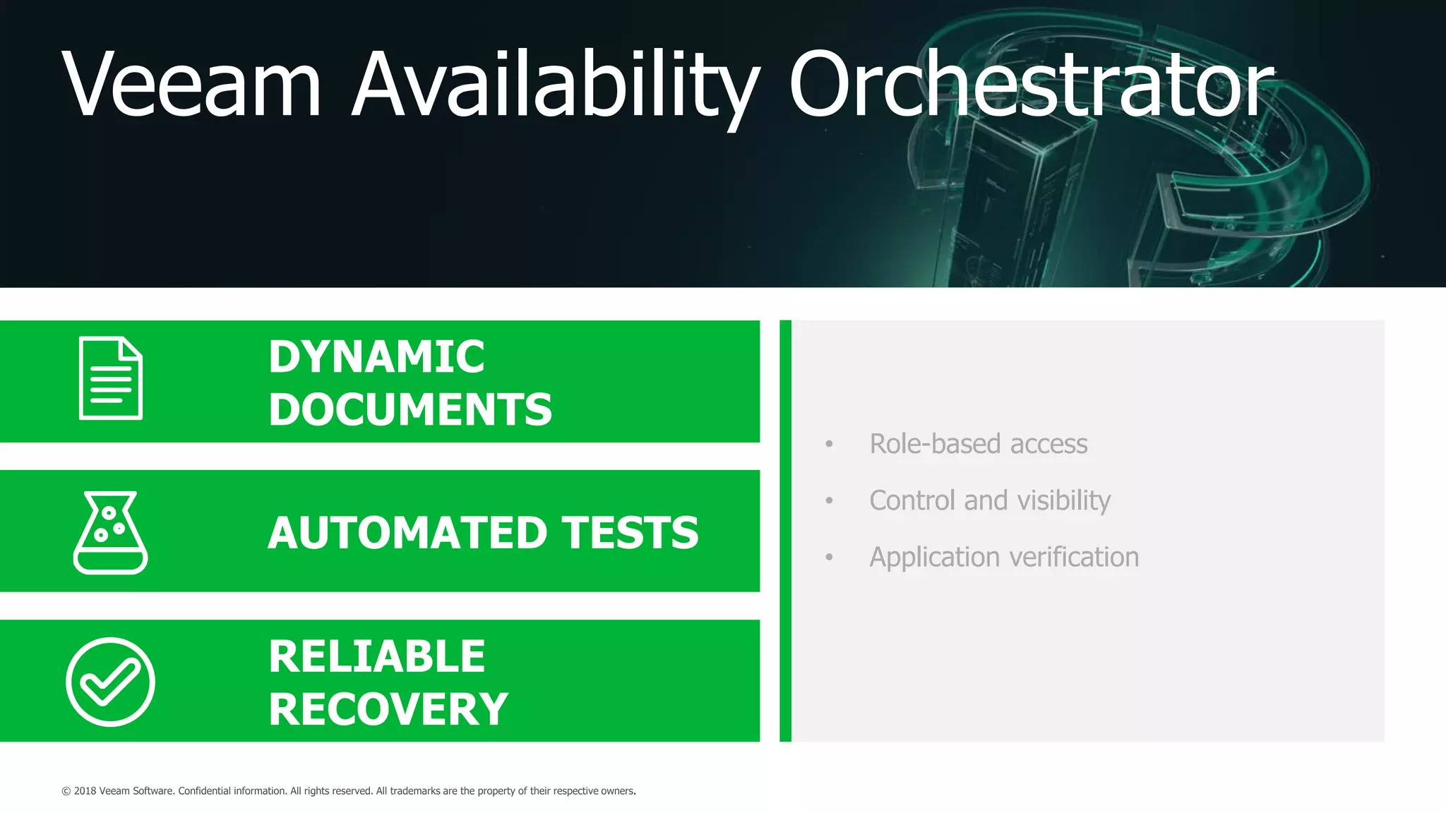 Veeam Availability Orchestrator
AUTOMATED TESTS
DYNAMIC
DOCUMENTS
RELIABLE
RECOVERY
• Role-based access
• Control and visibility
• Application verification
 