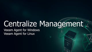 Centralize Management
Veeam Agent for Windows
Veeam Agent for Linux
 