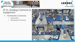 IP Vs. Analog Cameras &
Equipment
• Panoramic Cameras
• Quad View
• Simulating 4 Cameras
 