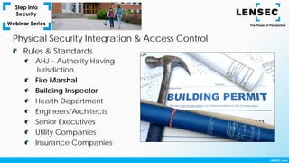 AHJ – Authority Having
Jurisdiction
Fire Marshal
Building Inspector
Health Department
Engineers/Architects
Senior Executives
Utility Companies
Insurance Companies
Rules & Standards
Physical Security Integration & Access Control
 
