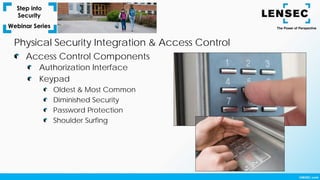 Authorization Interface
Keypad
Oldest & Most Common
Diminished Security
Password Protection
Shoulder Surfing
Access Control Components
Physical Security Integration & Access Control
 