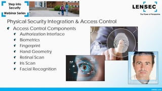 Authorization Interface
Biometrics
Fingerprint
Hand Geometry
Retinal Scan
Iris Scan
Facial Recognition
Access Control Components
Physical Security Integration & Access Control
 