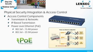 Transmission & Networks
IP-Based Transmission
Power over Ethernet (PoE)
802.3af – 15.4W power
802.3at – 25.5W power
Access Control Components
Physical Security Integration & Access Control
 