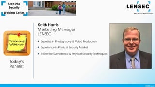 Keith Harris
Marketing Manager
LENSEC
Today’s
Panelist
Expertise in Photography & Video Production
Experience in Physical Security Market
Trainer for Surveillance & Physical Security Techniques
 