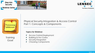 Training
Goal
Physical Security Integration & Access Control
Part 1: Concepts & Components
Topics for Webinar:
Access Control Deployment
Building & Fire Codes
Security Integration
Choosing Components
 