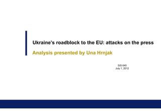Ukraine’s roadblock to the EU: attacks on the press

Analysis presented by Una Hrnjak

                                     SIS 645
                                   July 1, 2012
 