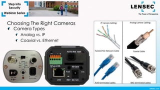 Camera Types
Analog vs. IP
Coaxial vs. Ethernet
Choosing The Right Cameras
 