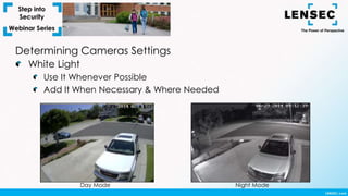 Night ModeDay Mode
Determining Cameras Settings
White Light
Use It Whenever Possible
Add It When Necessary & Where Needed
 