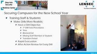 Training Staff & Students
Make Drills More Realistic
Have a Drill Objective
1st Drill Tests Procedures
Time
Blocked Exit
Missing Staff Member or Student
Transition Period
Rapid Evacuation
After Action Review for Every Drill
Securing Campuses for the New School Year
 